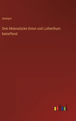 Drei Aktenstücke Union und Lutherthum betreffend [German] 3368706918 Book Cover