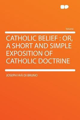 Catholic Belief: Or, a Short and Simple Exposit... 1290134669 Book Cover