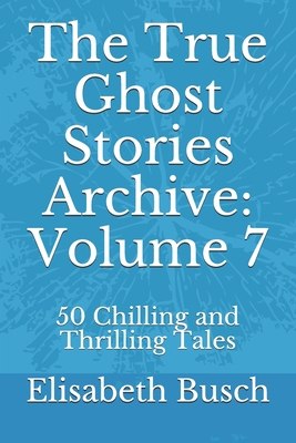 The True Ghost Stories Archive: Volume 7: 50 Ch... B086B7HXYM Book Cover