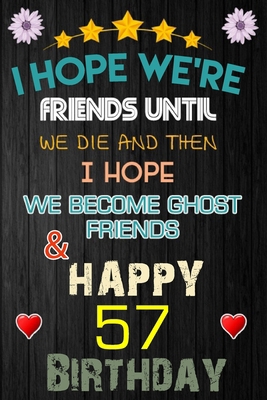 Paperback I Hope We're Friend Until We Die ~ and Happy 57 Birthday: Notebook / happy 57 birthday journal notebook, Diary, appreciation gift, 57 years old ... Girl boy Daughter sons & Girlfriend Boyfriend Book