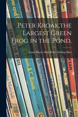 Peter Kroak, the Largest Green Frog in the Pond, 101378362X Book Cover