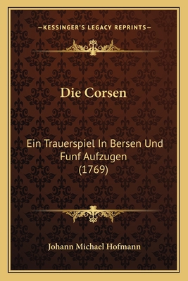 Die Corsen: Ein Trauerspiel In Bersen Und Funf ... [German] 1166018520 Book Cover