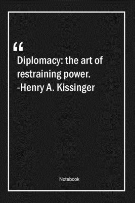 Diplomacy: the art of restraining power. -Henry A. Kissinger: Lined Gift Notebook With Unique Touch | Journal | Lined Premium 120 Pages |art Quotes|