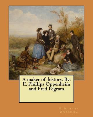 A maker of history. By: E. Phillips Oppenheim a... 154842269X Book Cover