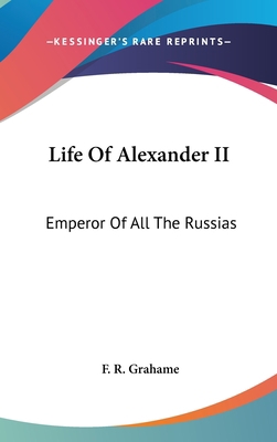 Life Of Alexander II: Emperor Of All The Russias 0548186065 Book Cover