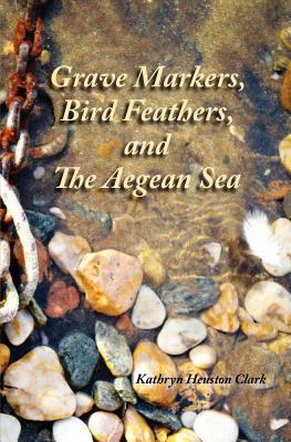 Grave Markers, Bird Feathers, and the Aegean Sea 1466367962 Book Cover