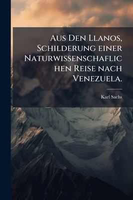 Aus Den Llanos, Schilderung einer Naturwissensc... [German] 1246446812 Book Cover