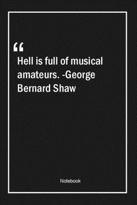 Hell is full of musical amateurs. -George Bernard Shaw: Lined Gift Notebook With Unique Touch | Journal | Lined Premium 120 Pages |music Quotes|