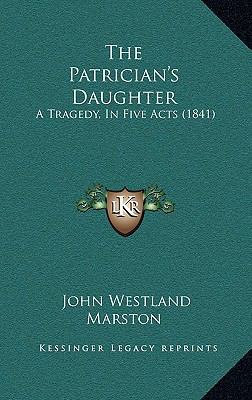 The Patrician's Daughter: A Tragedy, In Five Ac... 1169012256 Book Cover