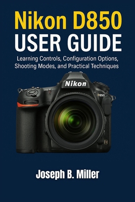 Nikon D850 User Guide: Learning Controls, Confi... B0FHQS96VY Book Cover