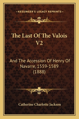 The Last Of The Valois V2: And The Accession Of... 1167235819 Book Cover