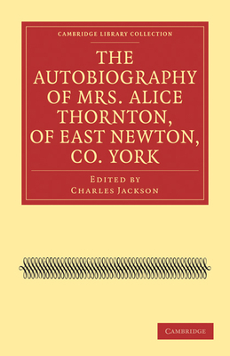 The Autobiography of Mrs. Alice Thornton, of Ea... 1108020968 Book Cover