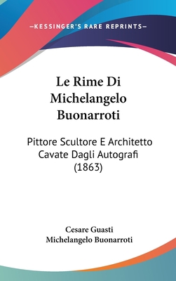 Le Rime Di Michelangelo Buonarroti: Pittore Scu... [Italian] 1120597862 Book Cover