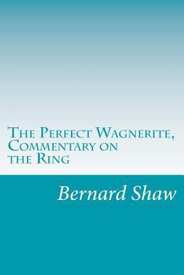 The Perfect Wagnerite, Commentary on the Ring 1499586736 Book Cover