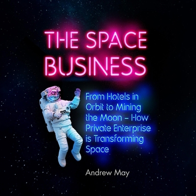 The Space Business: From Hotels in Orbit to Min... B0DFSSLRQ6 Book Cover