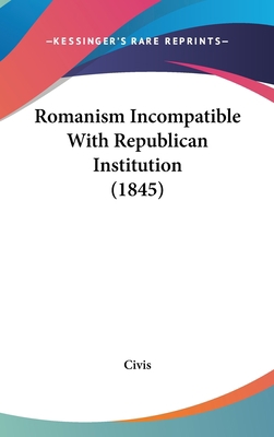 Romanism Incompatible With Republican Instituti... 1104535858 Book Cover