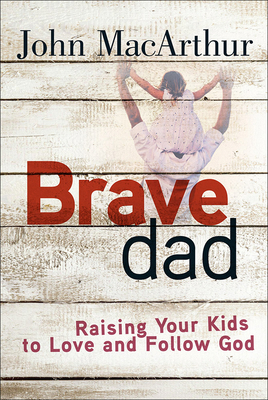 Brave Dad: Raising Your Kids to Love and Follow... 0736965246 Book Cover