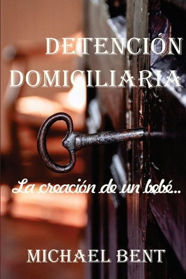 Detención domiciliaria - La creación de un bebé [Spanish] B0DXFMX919 Book Cover