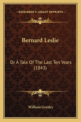 Bernard Leslie: Or A Tale Of The Last Ten Years... 1164586378 Book Cover