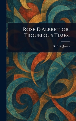 Rose D'Albret; or, Troublous Times. 1023229706 Book Cover