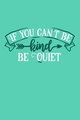 If You Can't Be Kind Be Quiet: Blank Lined Notebook Journal: Motivational Inspirational Quote Gifts For Sister Mom Dad Brother Friend Him Her 6x9 | ... Pages | Plain White Paper | Soft Cover Book