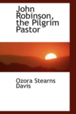 John Robinson, the Pilgrim Pastor 0559462204 Book Cover