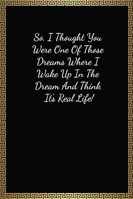 So I Thought You Were One Of Those Dreams: Funny Valentines Gifts For Him, Lined Journal Notebook (120 Pages, 6 x 9 Inches)