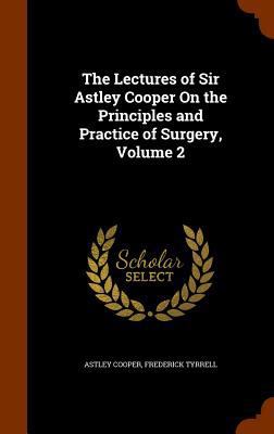 The Lectures of Sir Astley Cooper On the Princi... 1346338884 Book Cover