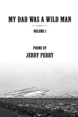 My Dad Was a Wild Man - V1: Poems by Jerry Perry 1492108936 Book Cover
