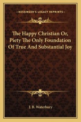 The Happy Christian Or, Piety The Only Foundati... 1163087297 Book Cover