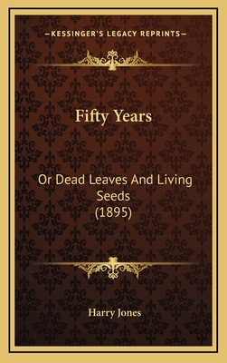 Fifty Years: Or Dead Leaves And Living Seeds (1... 1164733540 Book Cover