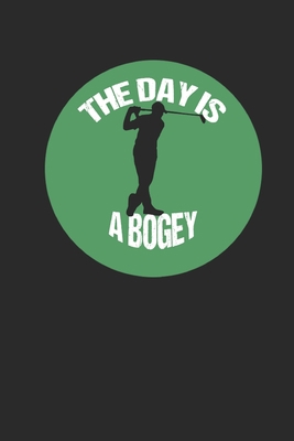 The Day is A Bogey: GOLF Logbook, Journal and notebook for golfers with templates for Game Scores, Performance Tracking, Golf Stat Log, Event Stats