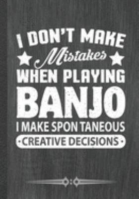 I Don't Make Mistakes When Playing Banjo. I Make Spontaneous Creative Decisions: Funny Notebook/ Lined Journal Diary For Music Lover Instrument Player Teacher Class, Inspirational Birthday Gift Idea