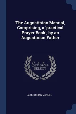 The Augustinian Manual, Comprising, a 'practica... 1376598442 Book Cover