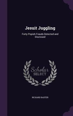 Jesuit Juggling: Forty Popish Frauds Detected a... 1357314124 Book Cover