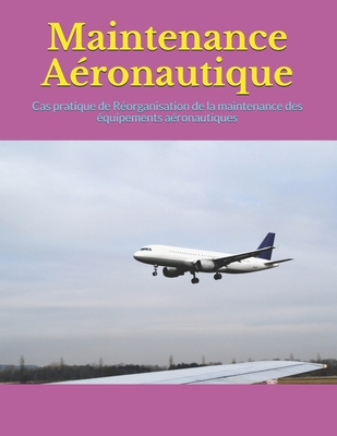 Maintenance Aéronautique: Cas pratique de Réorganisation de la maintenance des équipements aéronautiques (French Edition)