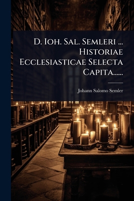D. Ioh. Sal. Semleri ... Historiae Ecclesiastic... [Latin] 1024496821 Book Cover