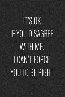 Paperback It's Ok If You Disagree With Me. I Can't Force You to be Right: Coworker Notebook (Perfect Notebook for employees)- Lined Blank Notebook Journal Book