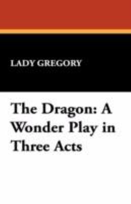 The Dragon: A Wonder Play in Three Acts 1434465608 Book Cover