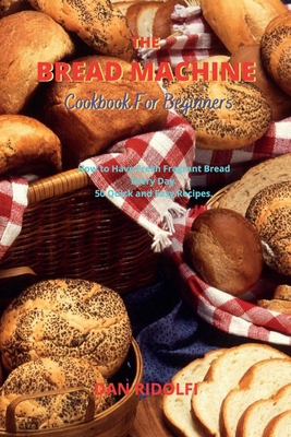 The Bread Machine Cookbook for Beginners: How t... 1802746382 Book Cover