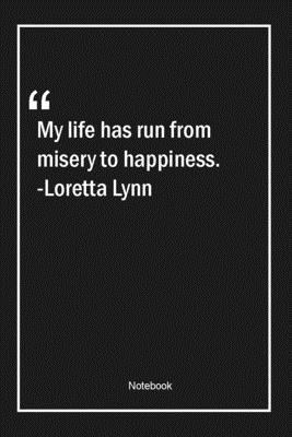 Paperback My life has run from misery to happiness. -Loretta Lynn: Lined Gift Notebook With Unique Touch | Journal | Lined Premium 120 Pages |happiness Quotes| Book