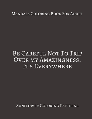 Paperback Mandala Coloring Book For Adults ~ Be careful Not To Trip Over My Amazingness. It's Everywhere: Sunflower Coloring Patterns. Book