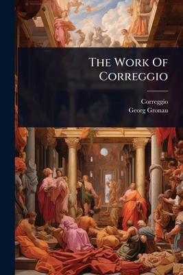 The Work Of Correggio 1024826430 Book Cover