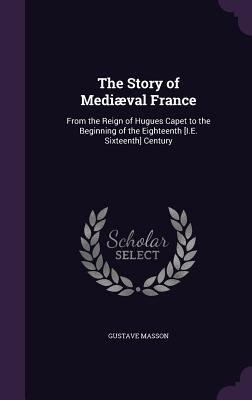 The Story of Mediaeval France: From the Reign o... 1340962926 Book Cover