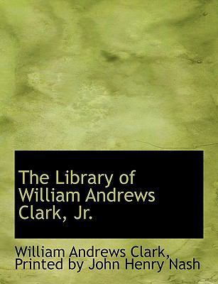 The Library of William Andrews Clark, JR. 1140597094 Book Cover