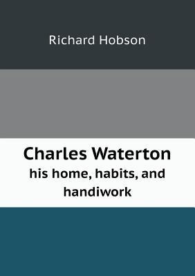 Charles Waterton His Home, Habits, and Handiwork 5518652224 Book Cover