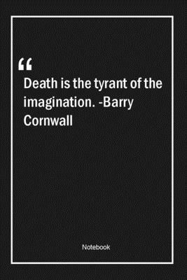 Death is the tyrant of the imagination. -Barry Cornwall: Lined Gift Notebook With Unique Touch | Journal | Lined Premium 120 Pages |imagination Quotes|
