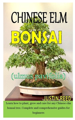 CHINESE ELM BONSAI (ULMUS PARVIFOLIA): Learn how to plant, grow and care for any Chinese elm bonsai tree. Complete and comprehensive guides for beginners B08HRSJ1PC Book Cover