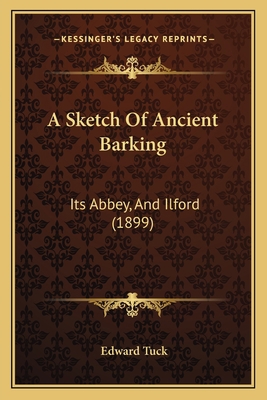 A Sketch Of Ancient Barking: Its Abbey, And Ilf... 1164150618 Book Cover