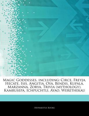 Articles on Magic Goddesses, Including: Circe, Freyja, Hecate, Isis, Angitia, Oya, Bendis, Kupala, Marzanna, Zorya, Trivia (Mythology), Kamrusepa, Ichpuchtli, Ayao, Werethekau